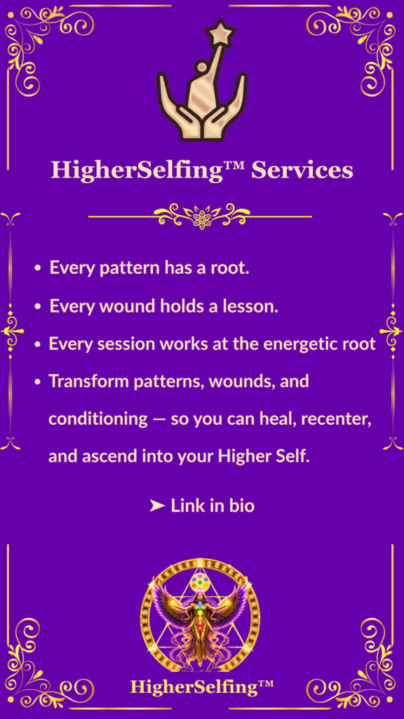 HigherSelfing™Services. Every pattern has a root. Every wound holds a lesson. Every session works at the energetic root.